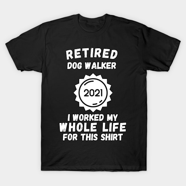 Retired Dog Walker 2021 I Worked My Whole Life For This Shirt T-Shirt by divawaddle